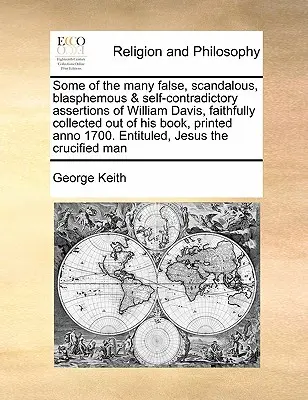Unele dintre numeroasele afirmații false, scandaloase, blasfemiatoare și autocontradictorii ale lui William Davis, adunate cu fidelitate din cartea sa, tipărită în anul 1 - Some of the Many False, Scandalous, Blasphemous & Self-Contradictory Assertions of William Davis, Faithfully Collected Out of His Book, Printed Anno 1