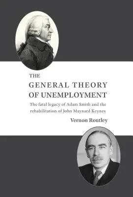 Teoria generală a șomajului: Moștenirea fatală a lui Adam Smith și reabilitarea lui John Maynard Keynes - The General Theory of Unemployment: The fatal legacy of Adam Smith and the rehabilitation of John Maynard Keynes