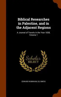 Biblical Researches in Palestine, and in the Adjacent Regions: Un jurnal de călătorii în anul 1838, volumul 1 - Biblical Researches in Palestine, and in the Adjacent Regions: A Journal of Travels in the Year 1838, Volume 1
