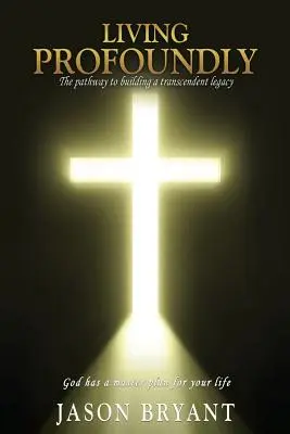 Living Profoundly: The pathway to building a transcendent legacy Dumnezeu are un plan director pentru viața ta - Living Profoundly: The pathway to building a transcendent legacy God has a master plan for your life