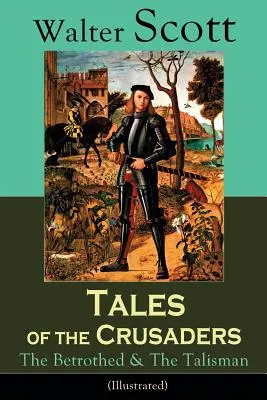 Tales of the Crusaders: The Betrothed & The Talisman (Ilustrată): Nuvele istorice - Tales of the Crusaders: The Betrothed & The Talisman (Illustrated): Historical Novels