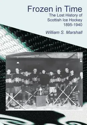 Înghețat în timp: Istoria pierdută a hocheiului pe gheață scoțian 1895-1940 - Frozen in Time: The Lost History of Scottish Ice Hockey 1895-1940