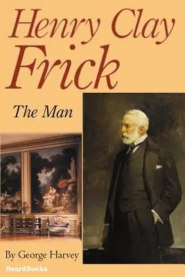 Henry Clay Frick: omul - Henry Clay Frick: The Man