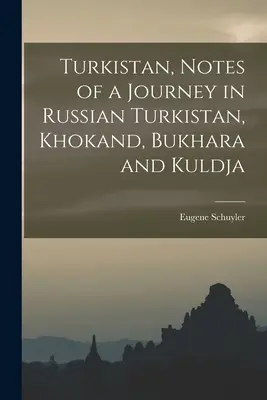 Turkistan, note de călătorie în Turkistanul rusesc, Khokand, Bukhara și Kuldja - Turkistan, Notes of a Journey in Russian Turkistan, Khokand, Bukhara and Kuldja