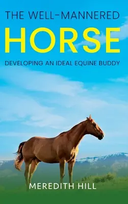 The Well-Mannered Horse: Dezvoltarea unui partener ecvestru ideal - The Well-Mannered Horse: Developing an Ideal Equine Buddy