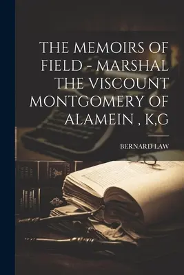 Memoriile lui Field - Mareșalul Vicontele Montgomery de Alamein, K, G - The Memoirs of Field - Marshal the Viscount Montgomery of Alamein, K, G