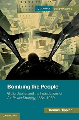 Bombardarea poporului: Giulio Douhet și fundamentele strategiei puterii aeriene, 1884-1939 - Bombing the People: Giulio Douhet and the Foundations of Air-Power Strategy, 1884-1939