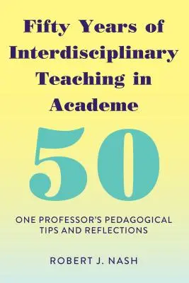 Cincizeci de ani de predare interdisciplinară în mediul academic: Reflecții și sfaturi pedagogice ale unui profesor - Fifty Years of Interdisciplinary Teaching in Academe: One Professor's Pedagogical Tips and Reflections