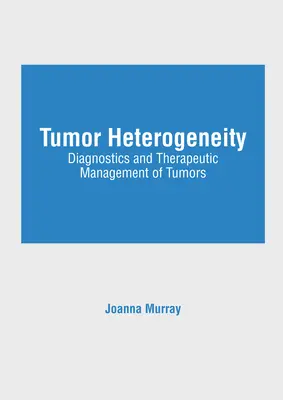Heterogenitatea tumorală: Diagnosticarea și managementul terapeutic al tumorilor - Tumor Heterogeneity: Diagnostics and Therapeutic Management of Tumors