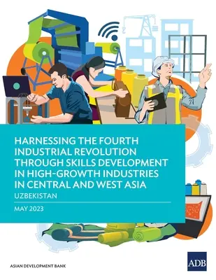 Exploatarea celei de-a patra revoluții industriale prin dezvoltarea competențelor în industriile cu creștere rapidă din Asia Centrală și de Vest - Uzbekistan - Harnessing the Fourth Industrial Revolution through Skills Development in High-Growth Industries in Central and West Asia - Uzbekistan