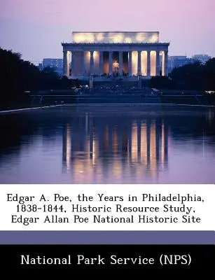 Edgar A. Poe, anii din Philadelphia, 1838-1844, Studiu asupra resurselor istorice, situl istoric național Edgar Allan Poe (National Park Service (Nps)) - Edgar A. Poe, the Years in Philadelphia, 1838-1844, Historic Resource Study, Edgar Allan Poe National Historic Site (National Park Service (Nps))