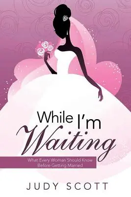 În timp ce aștept: Ce ar trebui să știe fiecare femeie înainte de a se căsători - While I'm Waiting: What Every Woman Should Know Before Getting Married