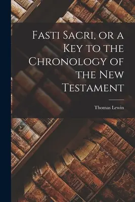 Fasti Sacri, sau o cheie a cronologiei Noului Testament - Fasti Sacri, or a key to the Chronology of the New Testament