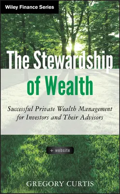 Stewardship of Wealth, + Website: Gestionarea cu succes a averii private pentru investitori și consilierii lor - The Stewardship of Wealth, + Website: Successful Private Wealth Management for Investors and Their Advisors