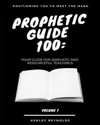 Poziționarea ta pentru întâlnirea cu semnul Ghidul profetic 100: Ghidul tău pentru învățături simpliste și pline de resurse - Positioning you to Meet the Mark Prophetic Guide 100: Your Guide For Simplistic and Resourceful Teachings
