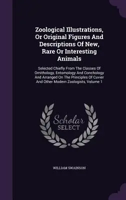 Zoological Illustrations, Or Original Figures And Descriptions Of New, Rare Or Interesting Animals: Selected Chiefly From The Classes Of Ornithology,