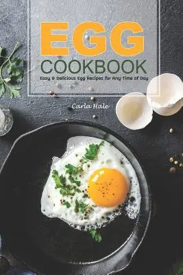 Carte de bucate cu ouă: Rețete de ouă ușoare și delicioase pentru orice moment al zilei - Egg Cookbook: Easy & Delicious Egg Recipes for Any Time of Day