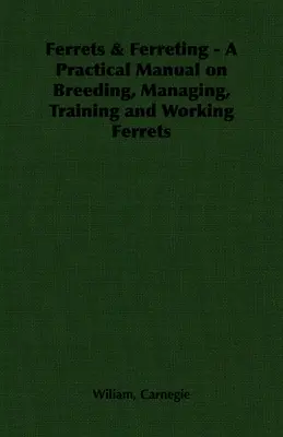 Ferrets & Ferreting - Manual practic de creștere, gestionare, dresaj și exploatare a dihorilor - Ferrets & Ferreting - A Practical Manual on Breeding, Managing, Training and Working Ferrets