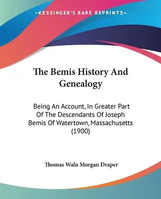 Istoria și genealogia Bemis: O descriere, în mare parte, a descendenților lui Joseph Bemis din Watertown, Massachusetts - The Bemis History And Genealogy: Being An Account, In Greater Part Of The Descendants Of Joseph Bemis Of Watertown, Massachusetts