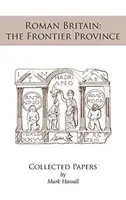 Britania romană: provincia de frontieră. Lucrări adunate - Roman Britain: the Frontier Province. Collected Papers