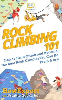 Rock Climbing 101: Cum să te cațeri pe stâncă și să devii cel mai bun cățărător pe stâncă pe care îl poți fi de la A la Z - Rock Climbing 101: How to Rock Climb and Become the Best Rock Climber You Can Be From A to Z
