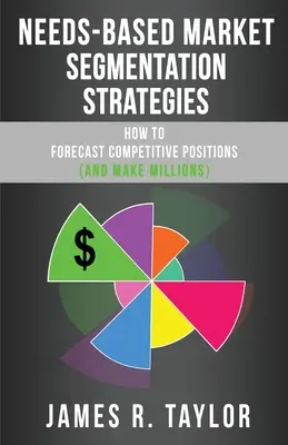 Strategii de segmentare a pieței bazate pe nevoi: Cum să previzionați pozițiile concurențiale (și să faceți milioane) - Needs-Based Market Segmentation Strategies: How to Forecast Competitive Positions (and Make Millions)