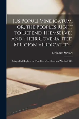 Jus Populi Vindicatum, sau, Dreptul popoarelor de a se apăra și de a-și apăra religia convenită ...: fiind un răspuns complet la prima parte a - Jus Populi Vindicatum, or, the Peoples Right to Defend Themselves and Their Covenanted Religion Vindicated ...: Being a Full Reply to the First Part o