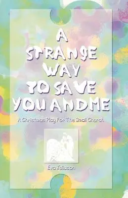 Un mod ciudat de a ne salva pe tine și pe mine: A Christmas Play For The Small Church - A Strange Way To Save You And Me: A Christmas Play For The Small Church