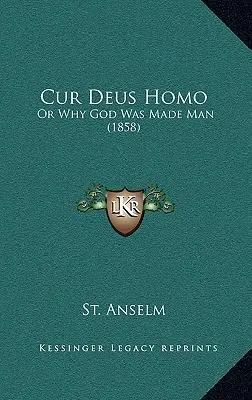 Cur Deus Homo: Sau de ce Dumnezeu a fost făcut om (1858) - Cur Deus Homo: Or Why God Was Made Man (1858)