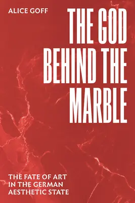 The God Behind the Marble: The Fate of Art in the German Aesthetic State (Soarta artei în statul estetic german) - The God Behind the Marble: The Fate of Art in the German Aesthetic State