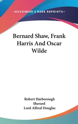 Bernard Shaw, Frank Harris și Oscar Wilde - Bernard Shaw, Frank Harris And Oscar Wilde