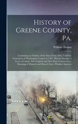 History of Greene County, Pa.: Containing an Outline of the State From 1682, Until the Formation of Washington County in 1781. Istoria pe parcursul a 15 ani - History of Greene County, Pa.: Containing an Outline of the State From 1682, Until the Formation of Washington County in 1781. History During 15 Year