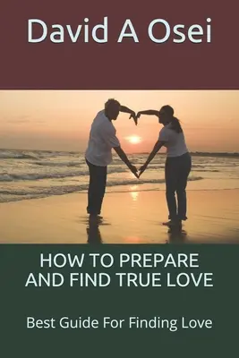 Cum să te pregătești și să găsești dragostea adevărată: Cel mai bun ghid pentru găsirea iubirii - How to Prepare and Find True Love: Best Guide For Finding Love