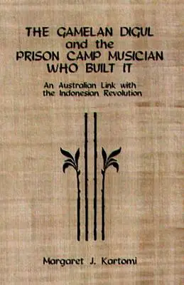 Gamelanul Digul și muzicianul din lagărul de prizonieri care l-a construit: O legătură australiană cu revoluția indoneziană [Cu CD] - The Gamelan Digul and the Prison Camp Musician Who Built It: An Australian Link with the Indonesian Revolution [With CD]