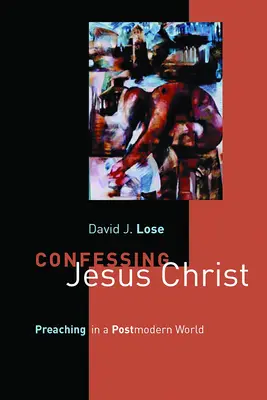 Confessing Jesus Christ: Predicarea într-o lume postmodernă [Preaching in a Postmodern World - Confessing Jesus Christ: Preaching in a Postmodern World