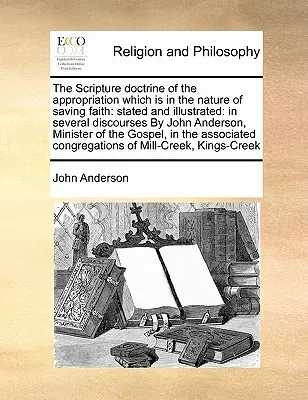 Doctrina biblică a însușirii care este în natura credinței mântuitoare: Enunțată și ilustrată: În mai multe discursuri de John Anderson, Mi - The Scripture Doctrine of the Appropriation Which Is in the Nature of Saving Faith: Stated and Illustrated: In Several Discourses by John Anderson, Mi