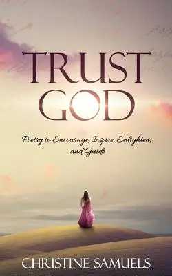 Trust God: Poezie pentru încurajare, inspirație, iluminare și ghidare - Trust God: Poetry to Encourage, Inspire, Enlighten, and Guide