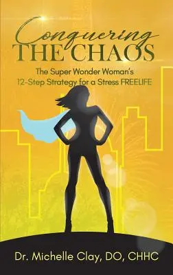 Cucerirea haosului: Strategia în 12 pași a Super Wonder Woman pentru o FREELIFE a stresului - Conquering the Chaos: The Super Wonder Woman's 12-Step Strategy for a Stress FREELIFE