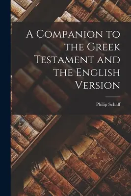 Un însoțitor al Testamentului grecesc și al versiunii engleze - A Companion to the Greek Testament and the English Version