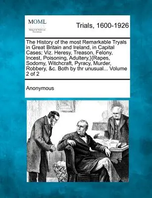 The History of the most Remarkable Tryals in Great Britain and Ireland, in Capital Cases; Viz. Heresie, trădare, crimă, incest, otrăvire, adulter, } - The History of the most Remarkable Tryals in Great Britain and Ireland, in Capital Cases; Viz. Heresy, Treason, Felony, Incest, Poisoning, Adultery, }