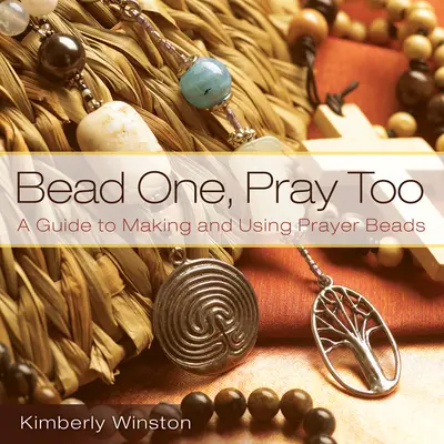 Bead One, Pray Too: A Guide to Making and Using Prayer Beads (Ghid pentru confecționarea și utilizarea mărgelelor de rugăciune) - Bead One, Pray Too: A Guide to Making and Using Prayer Beads