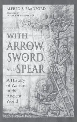 Cu săgeata, sabia și sulița: O istorie a războiului în lumea antică - With Arrow, Sword, and Spear: A History of Warfare in the Ancient World