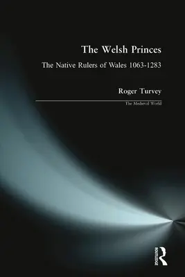 Prinții galezi: Conducătorii nativi ai Țării Galilor 1063-1283: The Native Rulers of Wales - The Welsh Princes: The Native Rulers of Wales 1063-1283