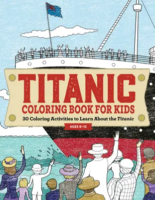 Titanic Coloring Book for Kids: 30 de activități de colorat pentru a învăța despre Titanic - Titanic Coloring Book for Kids: 30 Coloring Activities to Learn about the Titanic