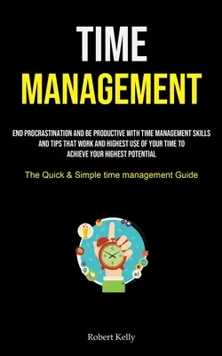Managementul timpului: End Procrastination And Be Productive With Time Management Skills And Tips That Work And Highest Use Of Your Time To A - Time Management: End Procrastination And Be Productive With Time Management Skills And Tips That Work And Highest Use Of Your Time To A