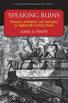 Ruine vorbitoare: Piranesi, arhitecții și Antichitatea în Roma secolului al XVIII-lea - Speaking Ruins: Piranesi, Architects and Antiquity in Eighteenth-Century Rome