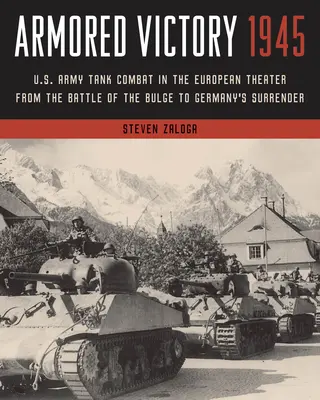 Armored Victory 1945: Combaterea cu tancuri a armatei americane în teatrul european de la bătălia de la Bulge până la capitularea Germaniei (U.S. Army Tank Combat in the European Theater from the Battle of the Bulge to Germany's Surrender) - Armored Victory 1945: U.S. Army Tank Combat in the European Theater from the Battle of the Bulge to Germany's Surrender