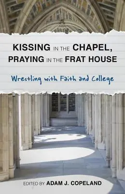 Kissing in the Chapel, Praying in the Frat House: Luptând cu credința și colegiul - Kissing in the Chapel, Praying in the Frat House: Wrestling with Faith and College