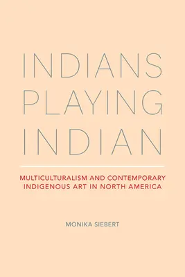 Indienii se joacă de-a indienii: Multiculturalismul și arta indigenă contemporană în America de Nord - Indians Playing Indian: Multiculturalism and Contemporary Indigenous Art in North America