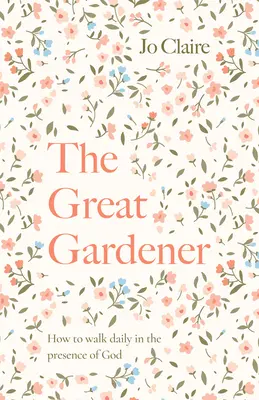 Marele grădinar: Învățând să umbli zilnic în prezența lui Dumnezeu - The Great Gardener: Learning to Walk Daily in the Presence of God